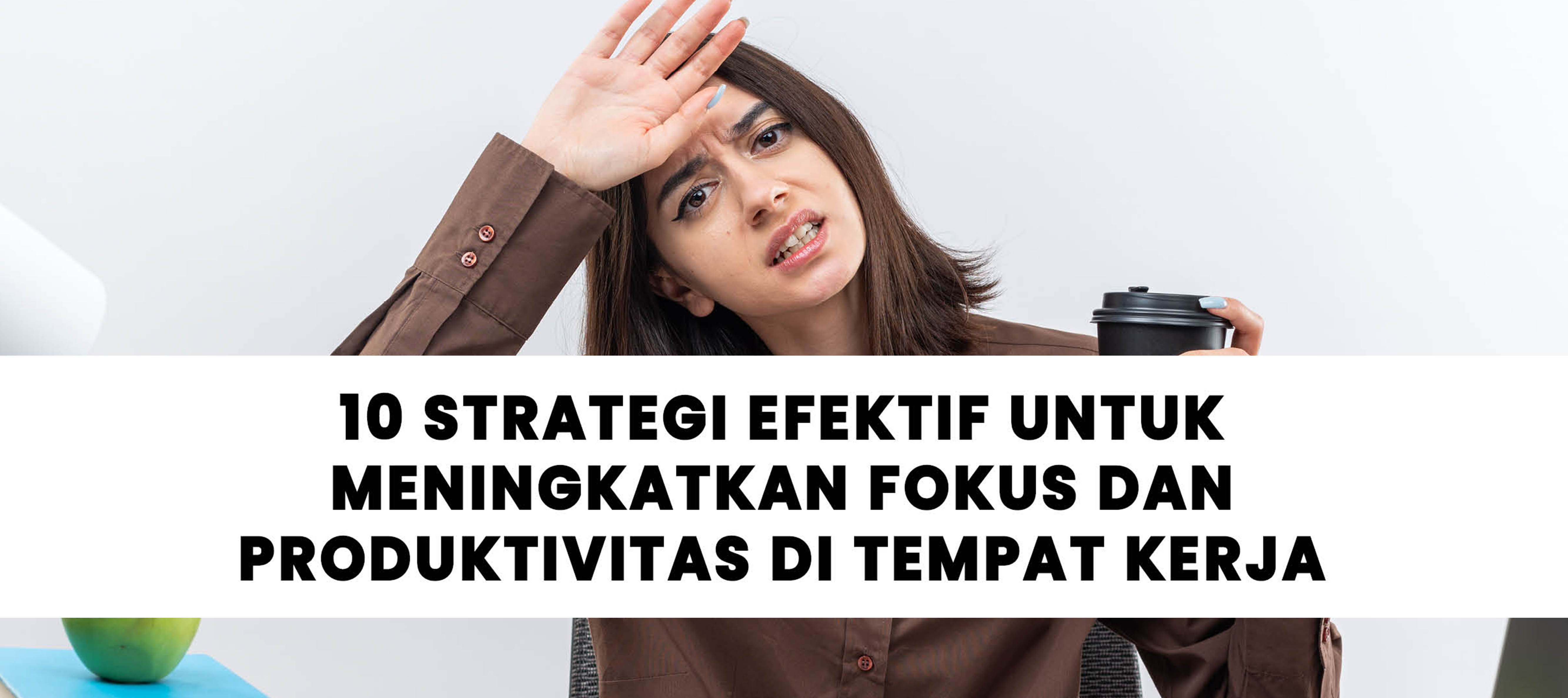 10 Strategi Efektif untuk Meningkatkan Fokus dan Produktivitas di Tempat Kerja